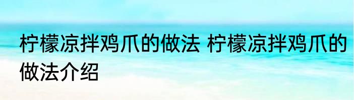 柠檬凉拌鸡爪的做法 柠檬凉拌鸡爪的做法介绍