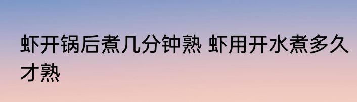 虾开锅后煮几分钟熟 虾用开水煮多久才熟