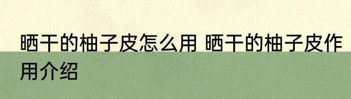 晒干的柚子皮怎么用 晒干的柚子皮作用介绍