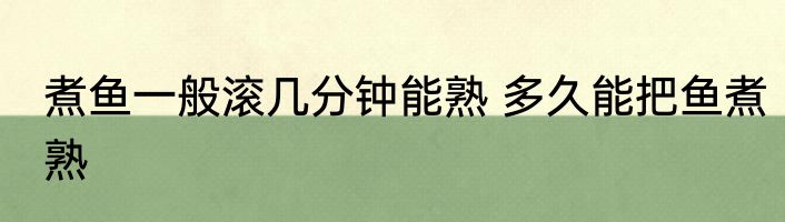煮鱼一般滚几分钟能熟 多久能把鱼煮熟