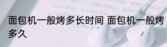 面包机一般烤多长时间 面包机一般烤多久
