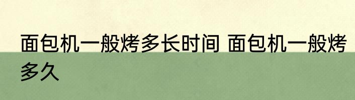 面包机一般烤多长时间 面包机一般烤多久