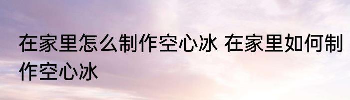在家里怎么制作空心冰 在家里如何制作空心冰