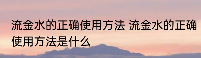 流金水的正确使用方法 流金水的正确使用方法是什么