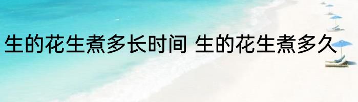 生的花生煮多长时间 生的花生煮多久