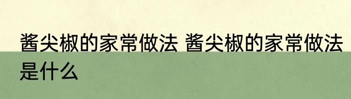 酱尖椒的家常做法 酱尖椒的家常做法是什么