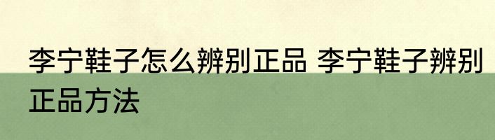 李宁鞋子怎么辨别正品 李宁鞋子辨别正品方法