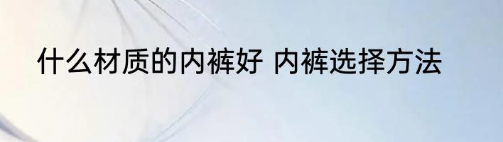 什么材质的内裤好 内裤选择方法