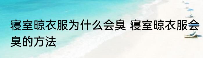 寝室晾衣服为什么会臭 寝室晾衣服会臭的方法