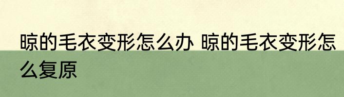 晾的毛衣变形怎么办 晾的毛衣变形怎么复原