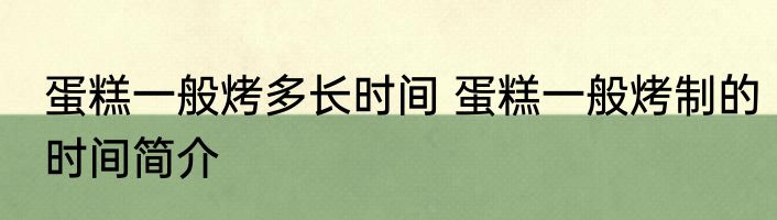 蛋糕一般烤多长时间 蛋糕一般烤制的时间简介