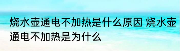 烧水壶通电不加热是什么原因 烧水壶通电不加热是为什么