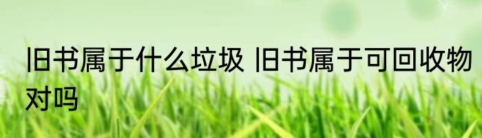 旧书属于什么垃圾 旧书属于可回收物对吗