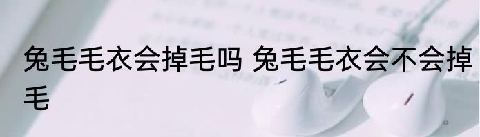 兔毛毛衣会掉毛吗 兔毛毛衣会不会掉毛