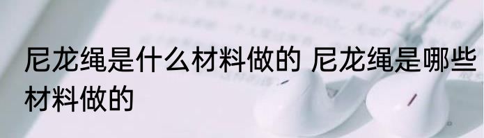 尼龙绳是什么材料做的 尼龙绳是哪些材料做的