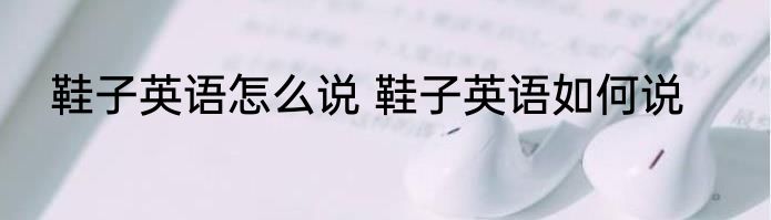 鞋子英语怎么说 鞋子英语如何说