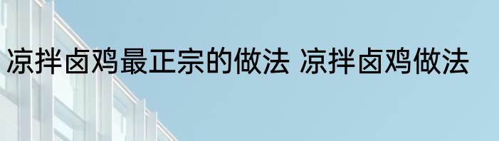 凉拌卤鸡最正宗的做法 凉拌卤鸡做法