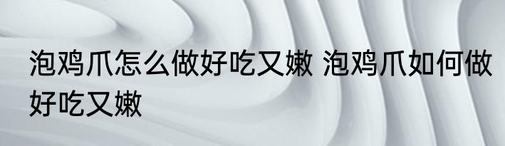 泡鸡爪怎么做好吃又嫩 泡鸡爪如何做好吃又嫩