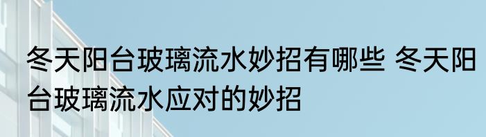 冬天阳台玻璃流水妙招有哪些 冬天阳台玻璃流水应对的妙招