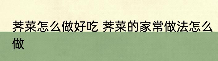 荠菜怎么做好吃 荠菜的家常做法怎么做