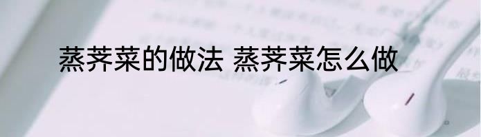 蒸荠菜的做法 蒸荠菜怎么做