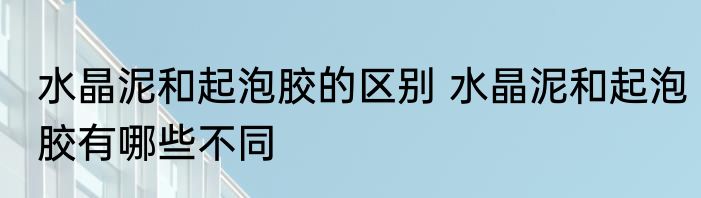 水晶泥和起泡胶的区别 水晶泥和起泡胶有哪些不同