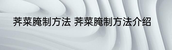 荠菜腌制方法 荠菜腌制方法介绍