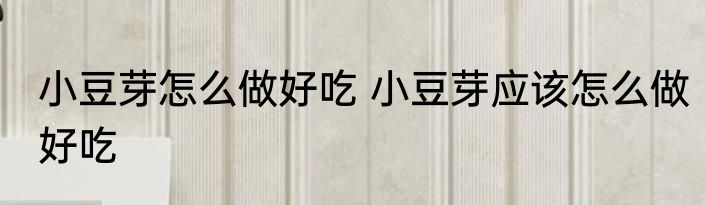 小豆芽怎么做好吃 小豆芽应该怎么做好吃