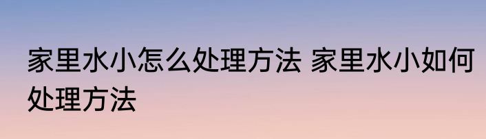 家里水小怎么处理方法 家里水小如何处理方法