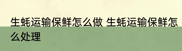 生蚝运输保鲜怎么做 生蚝运输保鲜怎么处理