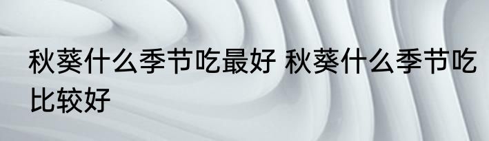 秋葵什么季节吃最好 秋葵什么季节吃比较好