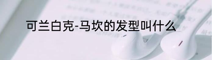 可兰白克-马坎的发型叫什么