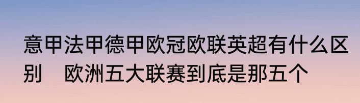 意甲法甲德甲欧冠欧联英超有什么区别　欧洲五大联赛到底是那五个