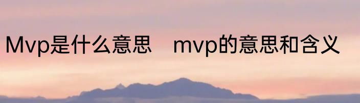 Mvp是什么意思　mvp的意思和含义