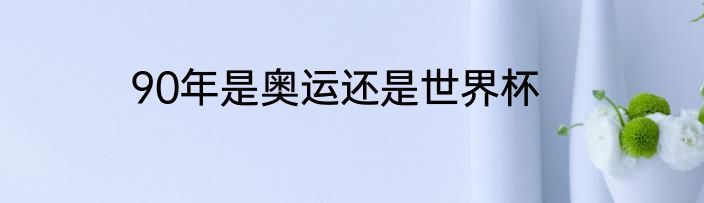 90年是奥运还是世界杯