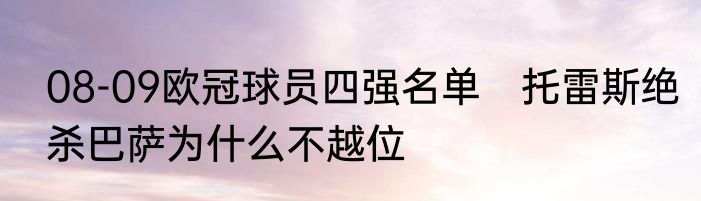 08-09欧冠球员四强名单　托雷斯绝杀巴萨为什么不越位