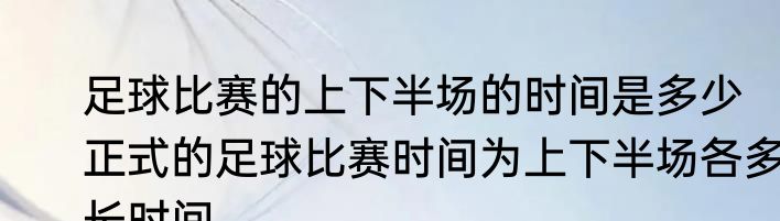 足球比赛的上下半场的时间是多少　正式的足球比赛时间为上下半场各多长时间