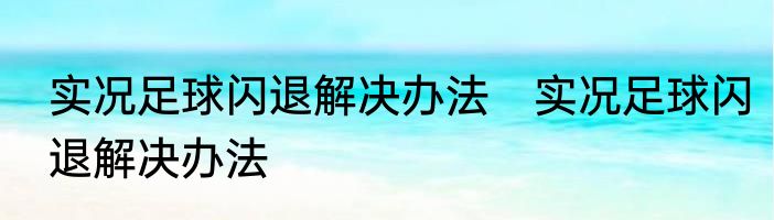 实况足球闪退解决办法　实况足球闪退解决办法