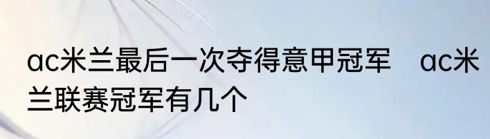ac米兰最后一次夺得意甲冠军　ac米兰联赛冠军有几个
