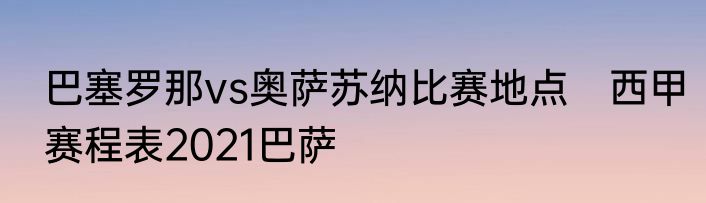 巴塞罗那vs奥萨苏纳比赛地点　西甲赛程表2021巴萨