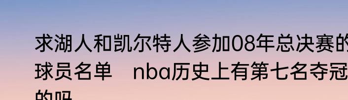 求湖人和凯尔特人参加08年总决赛的球员名单　nba历史上有第七名夺冠的吗
