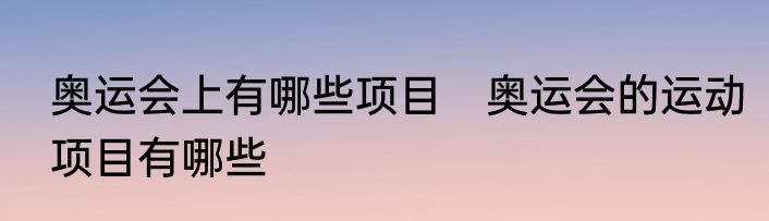 奥运会上有哪些项目　奥运会的运动项目有哪些