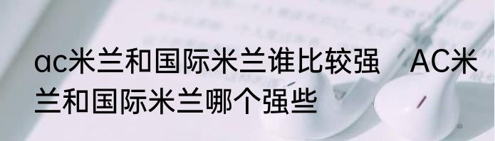 ac米兰和国际米兰谁比较强　AC米兰和国际米兰哪个强些