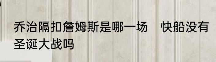 乔治隔扣詹姆斯是哪一场　快船没有圣诞大战吗