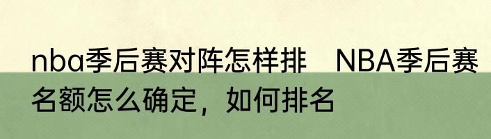 nba季后赛对阵怎样排　NBA季后赛名额怎么确定，如何排名