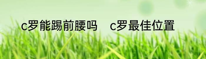 c罗能踢前腰吗　c罗最佳位置