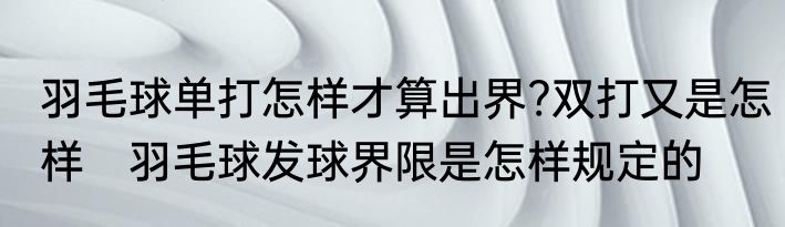 羽毛球单打怎样才算出界?双打又是怎样 羽毛球发球界限是怎样规定的