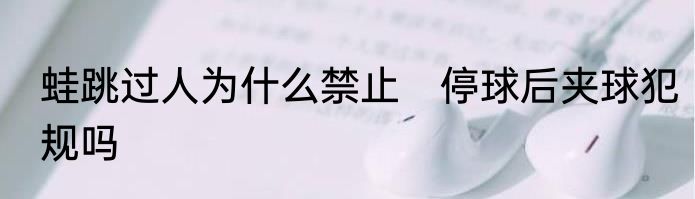 蛙跳过人为什么禁止　停球后夹球犯规吗