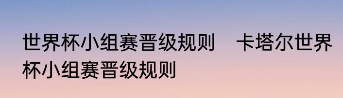 世界杯小组赛晋级规则　卡塔尔世界杯小组赛晋级规则