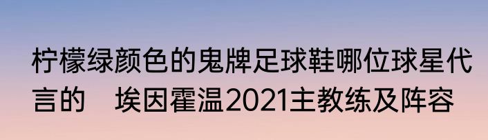 柠檬绿颜色的鬼牌足球鞋哪位球星代言的　埃因霍温2021主教练及阵容